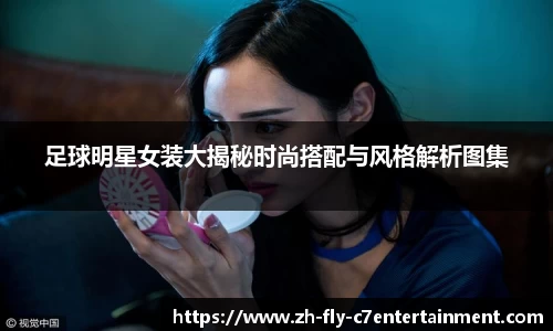 足球明星女装大揭秘时尚搭配与风格解析图集